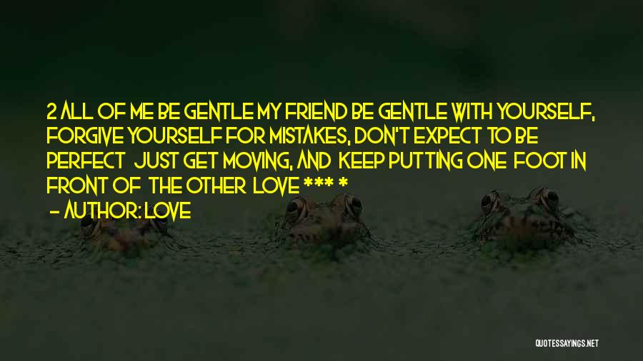 Love Quotes: 2 All Of Me Be Gentle My Friend Be Gentle With Yourself, Forgive Yourself For Mistakes, Don't Expect To Be