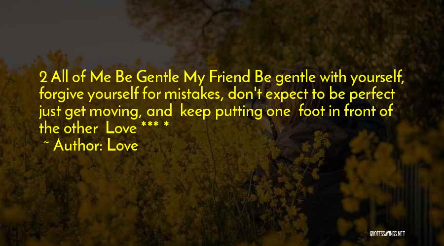 Love Quotes: 2 All Of Me Be Gentle My Friend Be Gentle With Yourself, Forgive Yourself For Mistakes, Don't Expect To Be