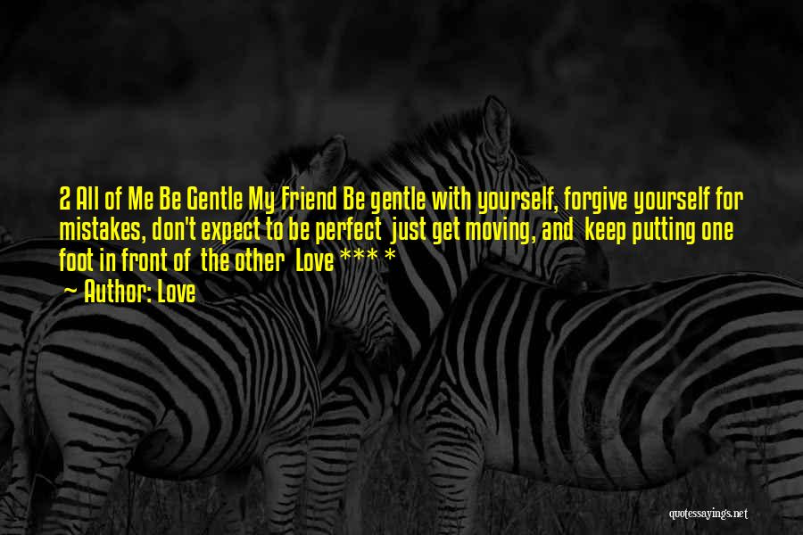 Love Quotes: 2 All Of Me Be Gentle My Friend Be Gentle With Yourself, Forgive Yourself For Mistakes, Don't Expect To Be