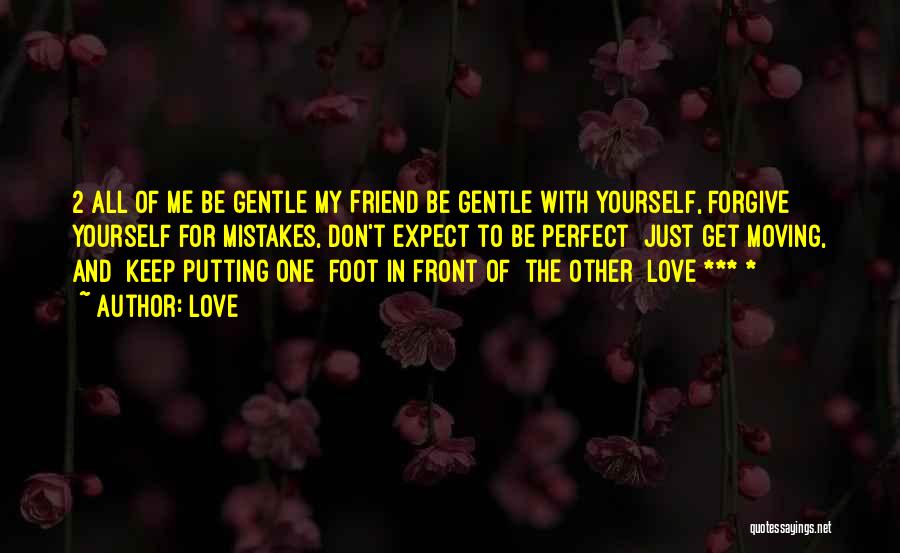 Love Quotes: 2 All Of Me Be Gentle My Friend Be Gentle With Yourself, Forgive Yourself For Mistakes, Don't Expect To Be