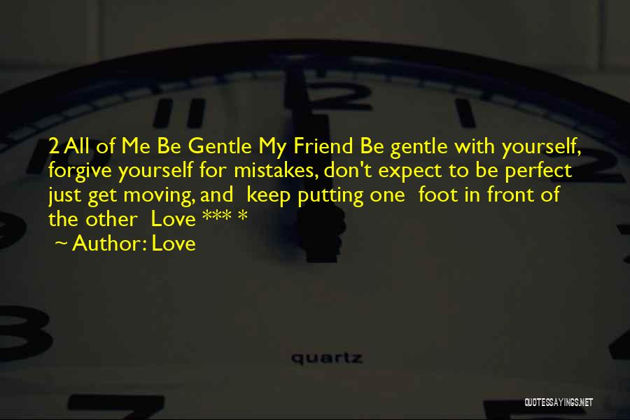 Love Quotes: 2 All Of Me Be Gentle My Friend Be Gentle With Yourself, Forgive Yourself For Mistakes, Don't Expect To Be