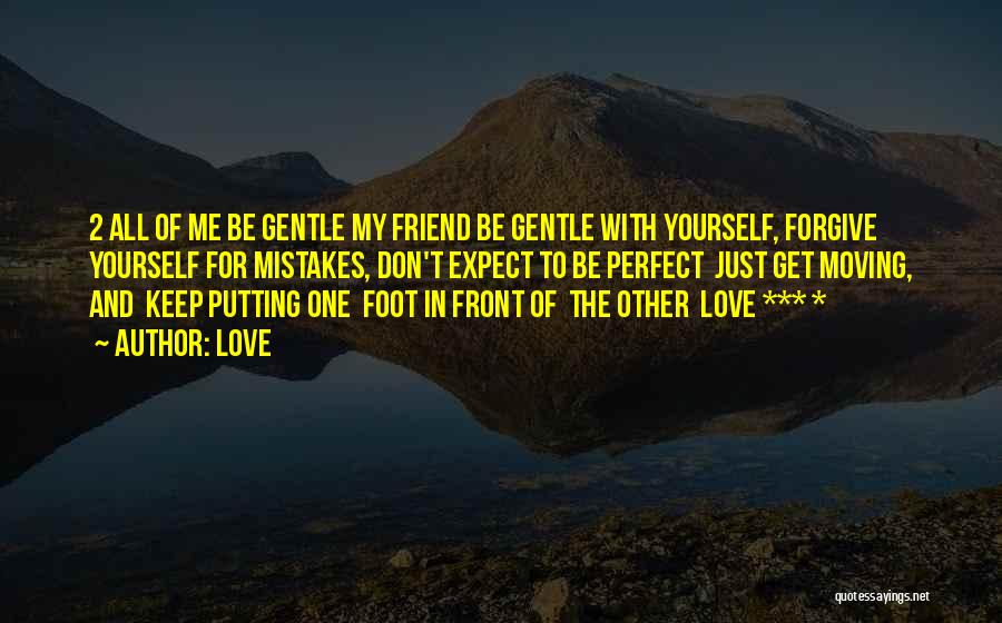 Love Quotes: 2 All Of Me Be Gentle My Friend Be Gentle With Yourself, Forgive Yourself For Mistakes, Don't Expect To Be