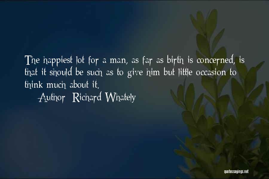 Richard Whately Quotes: The Happiest Lot For A Man, As Far As Birth Is Concerned, Is That It Should Be Such As To