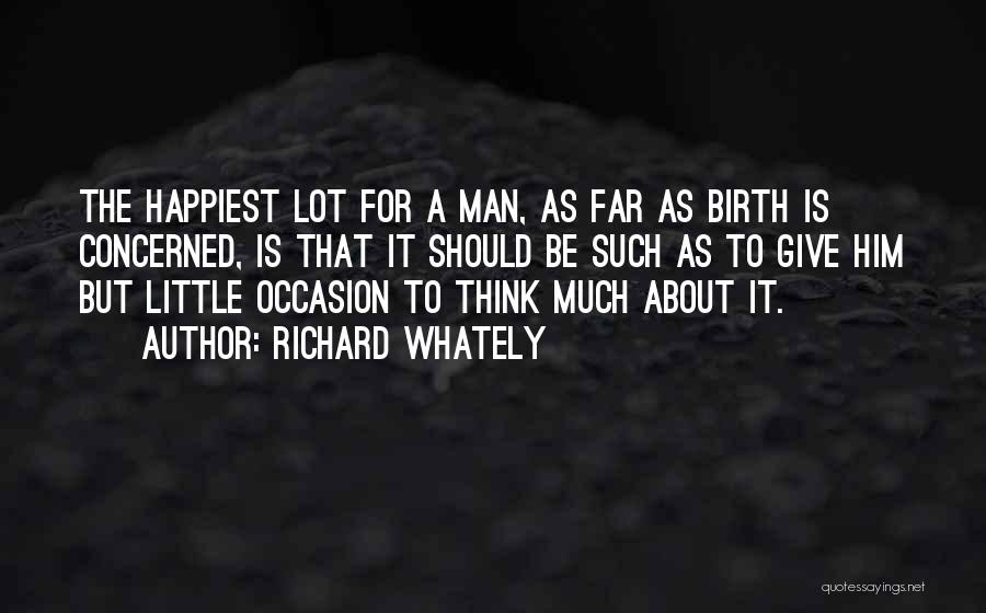 Richard Whately Quotes: The Happiest Lot For A Man, As Far As Birth Is Concerned, Is That It Should Be Such As To