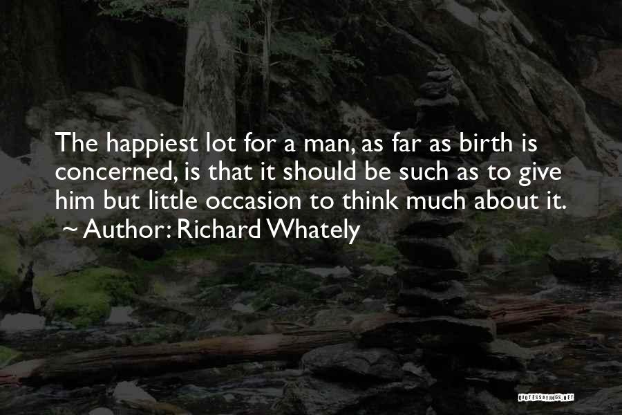 Richard Whately Quotes: The Happiest Lot For A Man, As Far As Birth Is Concerned, Is That It Should Be Such As To