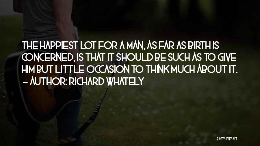 Richard Whately Quotes: The Happiest Lot For A Man, As Far As Birth Is Concerned, Is That It Should Be Such As To