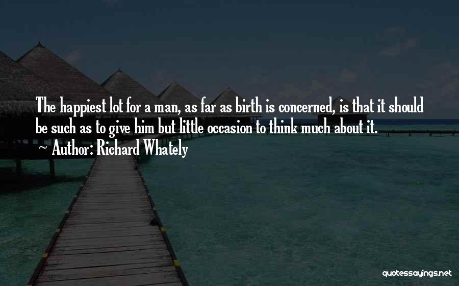Richard Whately Quotes: The Happiest Lot For A Man, As Far As Birth Is Concerned, Is That It Should Be Such As To