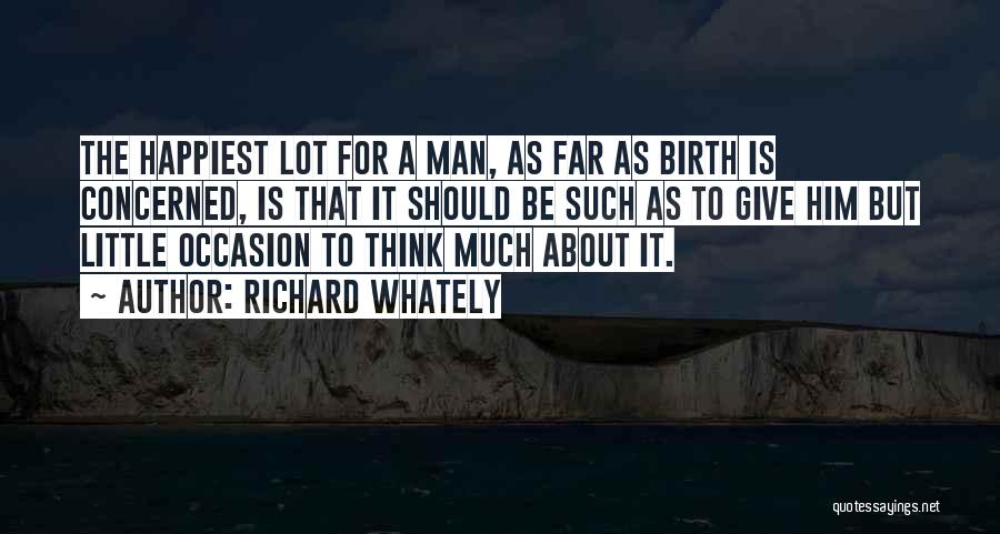 Richard Whately Quotes: The Happiest Lot For A Man, As Far As Birth Is Concerned, Is That It Should Be Such As To