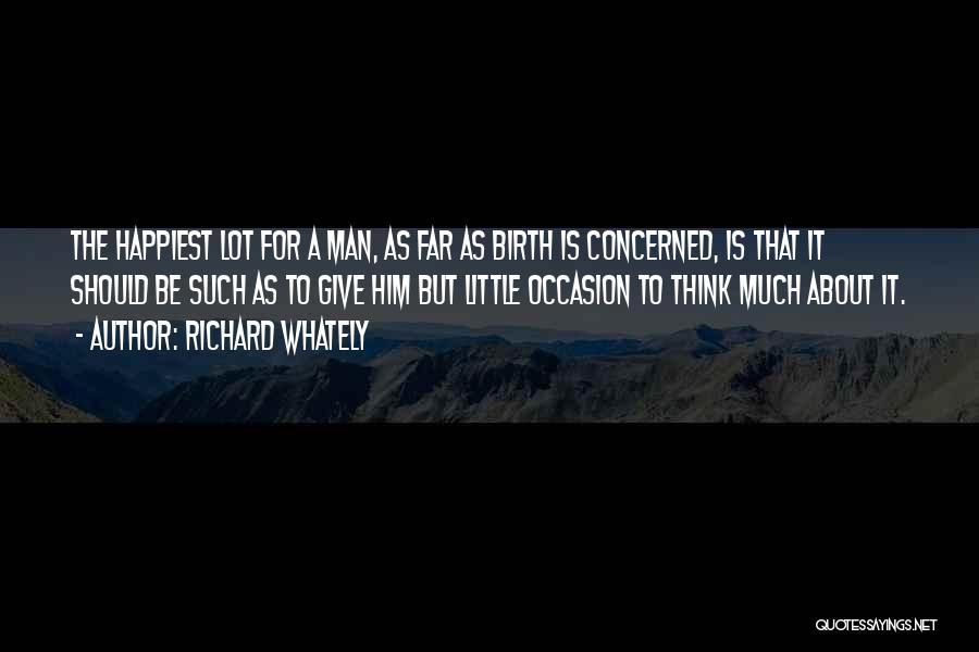 Richard Whately Quotes: The Happiest Lot For A Man, As Far As Birth Is Concerned, Is That It Should Be Such As To