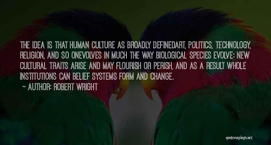 Robert Wright Quotes: The Idea Is That Human Culture As Broadly Definedart, Politics, Technology, Religion, And So Onevolves In Much The Way Biological