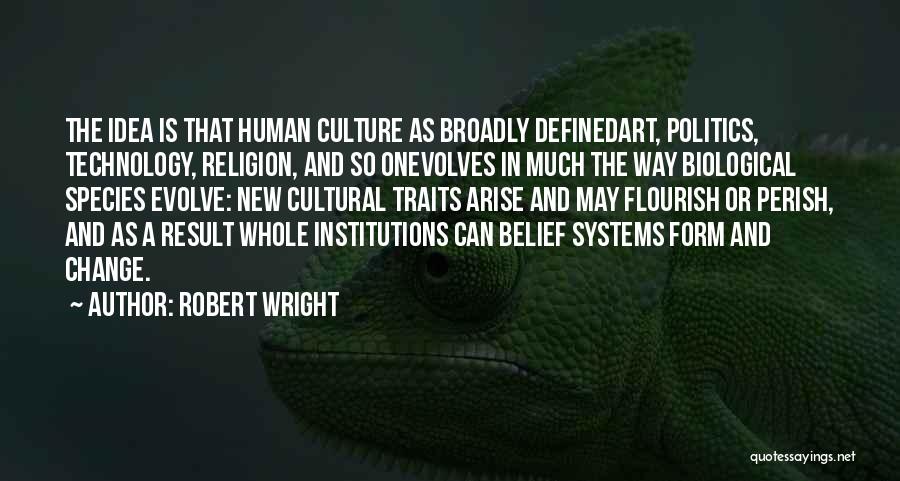 Robert Wright Quotes: The Idea Is That Human Culture As Broadly Definedart, Politics, Technology, Religion, And So Onevolves In Much The Way Biological