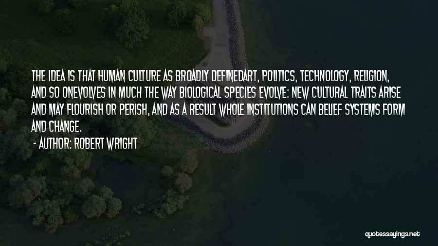 Robert Wright Quotes: The Idea Is That Human Culture As Broadly Definedart, Politics, Technology, Religion, And So Onevolves In Much The Way Biological