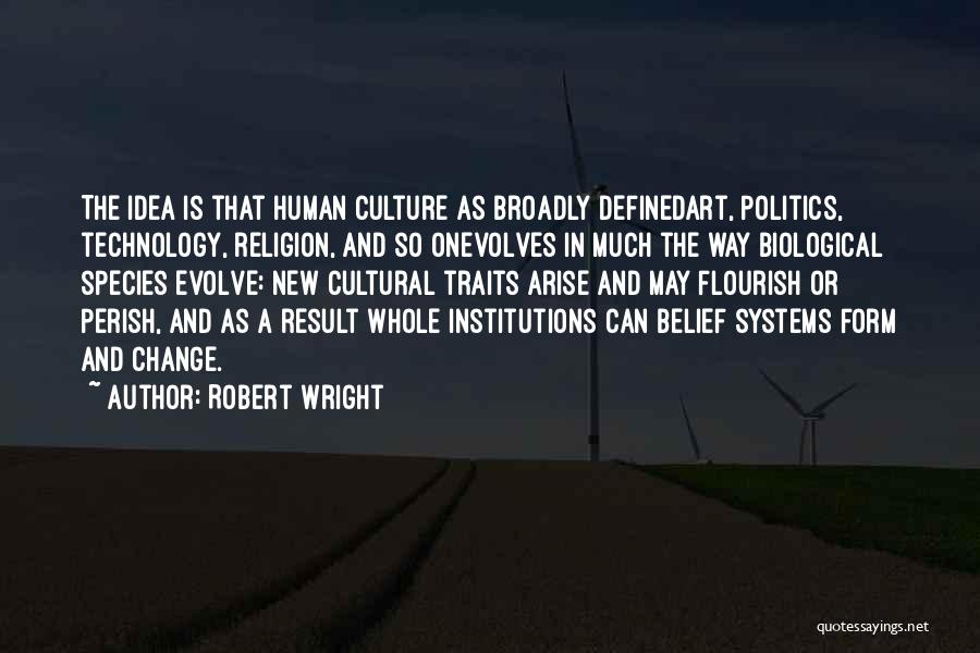 Robert Wright Quotes: The Idea Is That Human Culture As Broadly Definedart, Politics, Technology, Religion, And So Onevolves In Much The Way Biological