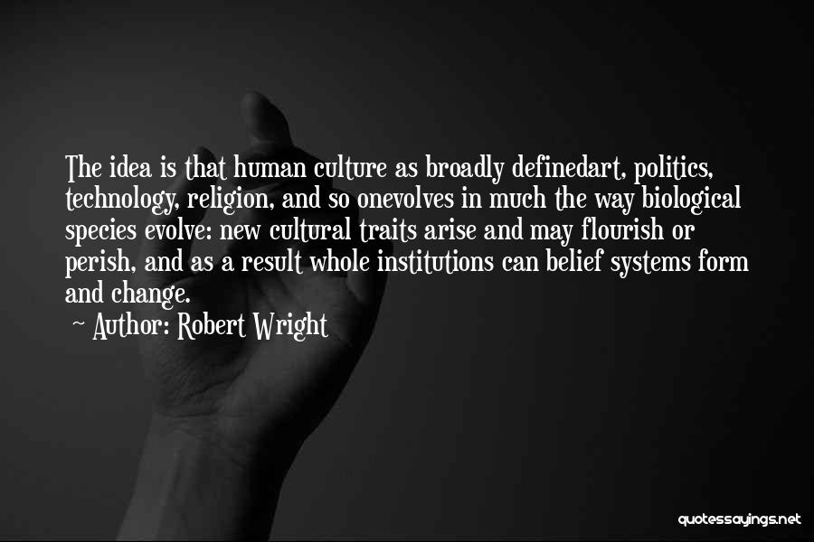 Robert Wright Quotes: The Idea Is That Human Culture As Broadly Definedart, Politics, Technology, Religion, And So Onevolves In Much The Way Biological