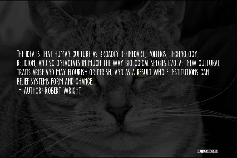 Robert Wright Quotes: The Idea Is That Human Culture As Broadly Definedart, Politics, Technology, Religion, And So Onevolves In Much The Way Biological