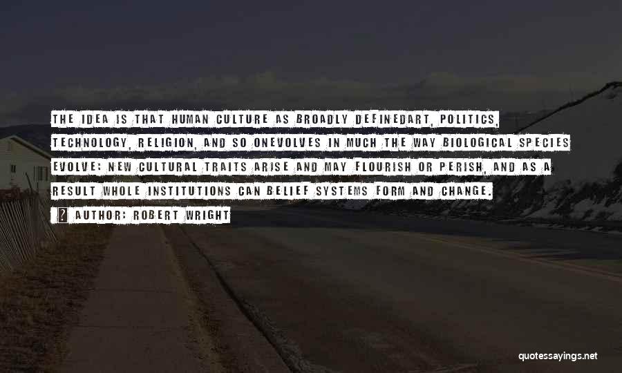 Robert Wright Quotes: The Idea Is That Human Culture As Broadly Definedart, Politics, Technology, Religion, And So Onevolves In Much The Way Biological