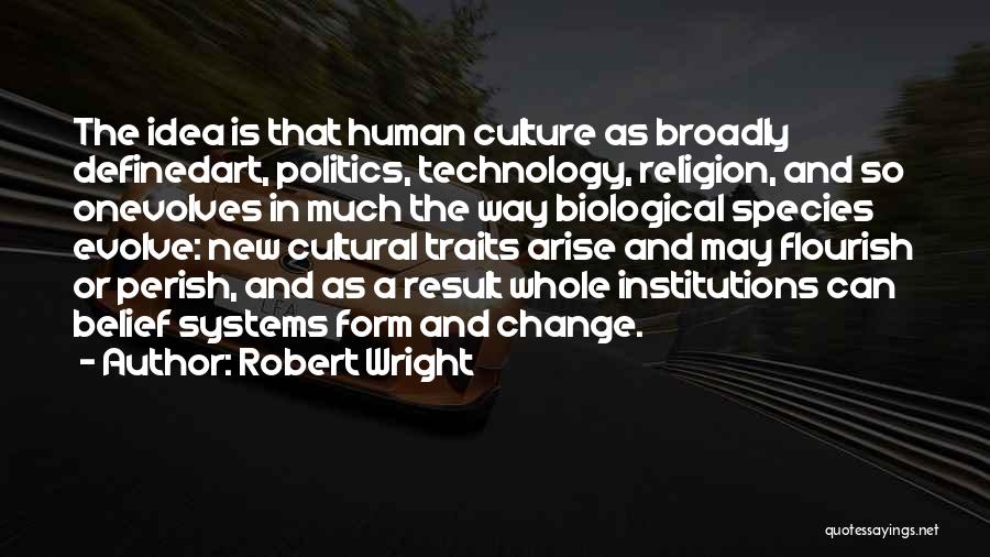 Robert Wright Quotes: The Idea Is That Human Culture As Broadly Definedart, Politics, Technology, Religion, And So Onevolves In Much The Way Biological