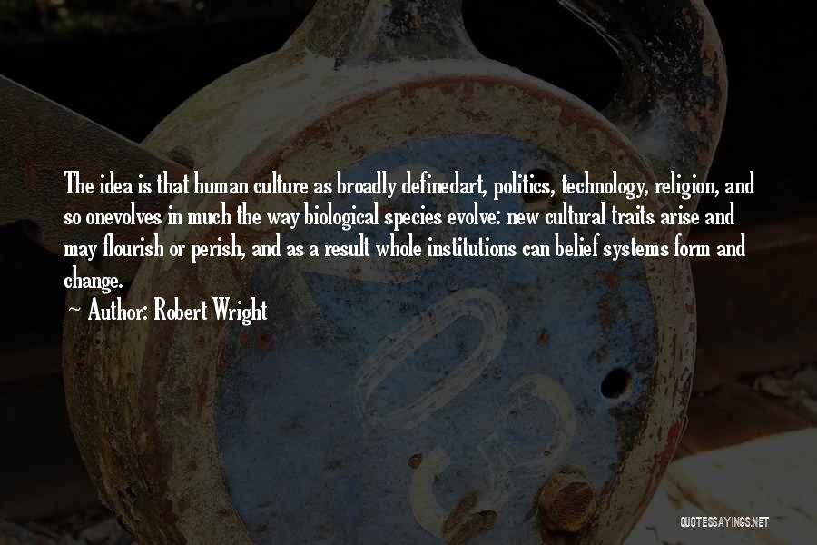 Robert Wright Quotes: The Idea Is That Human Culture As Broadly Definedart, Politics, Technology, Religion, And So Onevolves In Much The Way Biological