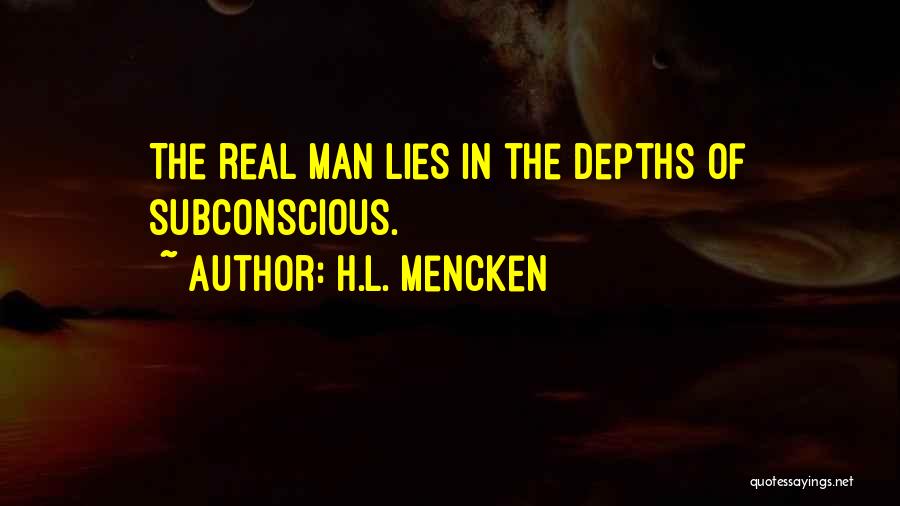 H.L. Mencken Quotes: The Real Man Lies In The Depths Of Subconscious.