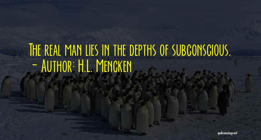 H.L. Mencken Quotes: The Real Man Lies In The Depths Of Subconscious.
