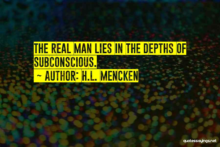 H.L. Mencken Quotes: The Real Man Lies In The Depths Of Subconscious.