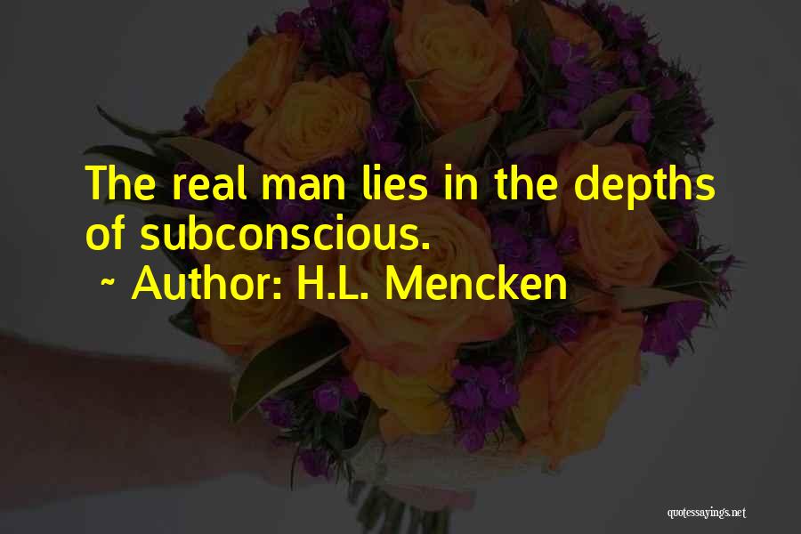 H.L. Mencken Quotes: The Real Man Lies In The Depths Of Subconscious.