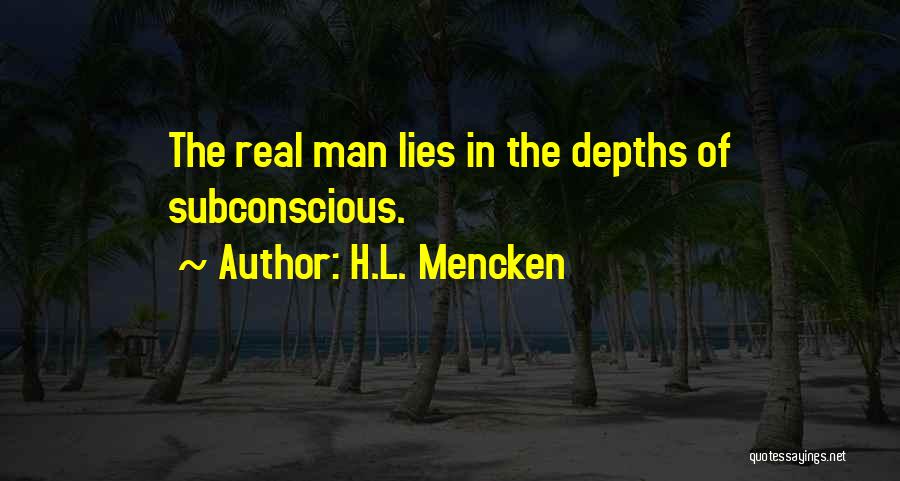 H.L. Mencken Quotes: The Real Man Lies In The Depths Of Subconscious.