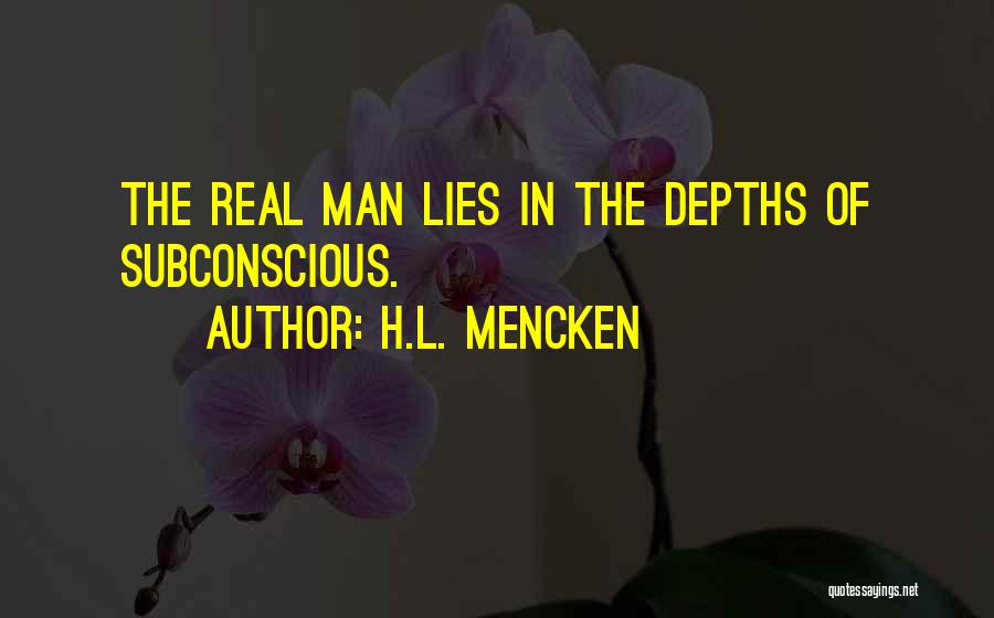 H.L. Mencken Quotes: The Real Man Lies In The Depths Of Subconscious.