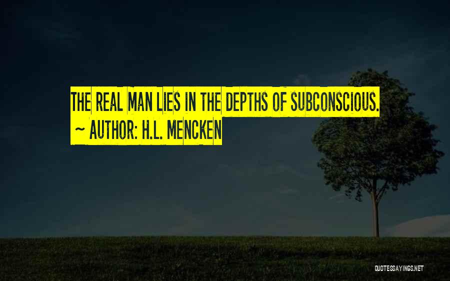 H.L. Mencken Quotes: The Real Man Lies In The Depths Of Subconscious.