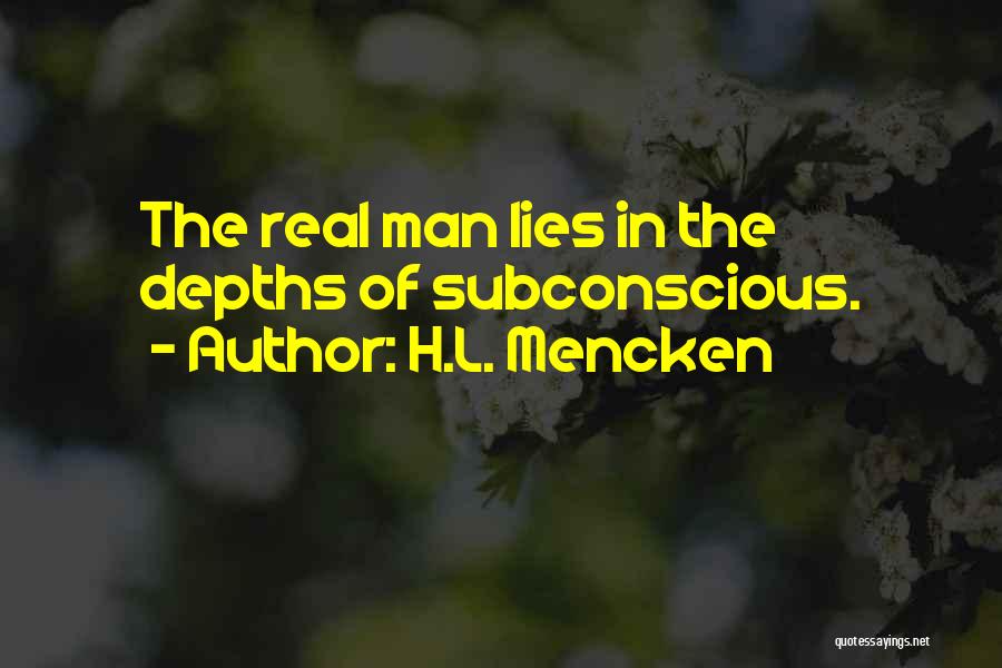 H.L. Mencken Quotes: The Real Man Lies In The Depths Of Subconscious.