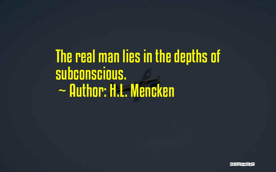 H.L. Mencken Quotes: The Real Man Lies In The Depths Of Subconscious.