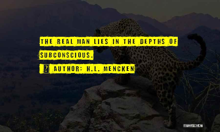 H.L. Mencken Quotes: The Real Man Lies In The Depths Of Subconscious.
