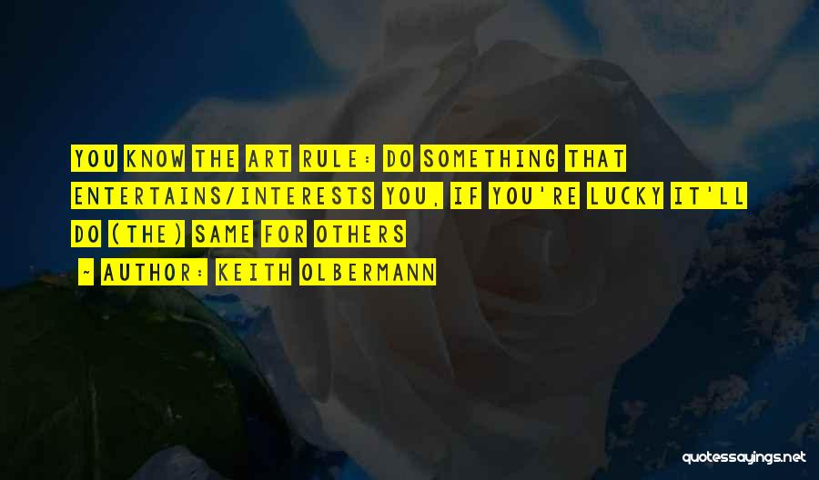 Keith Olbermann Quotes: You Know The Art Rule: Do Something That Entertains/interests You, If You're Lucky It'll Do (the) Same For Others