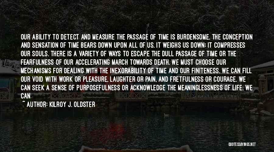 Kilroy J. Oldster Quotes: Our Ability To Detect And Measure The Passage Of Time Is Burdensome. The Conception And Sensation Of Time Bears Down