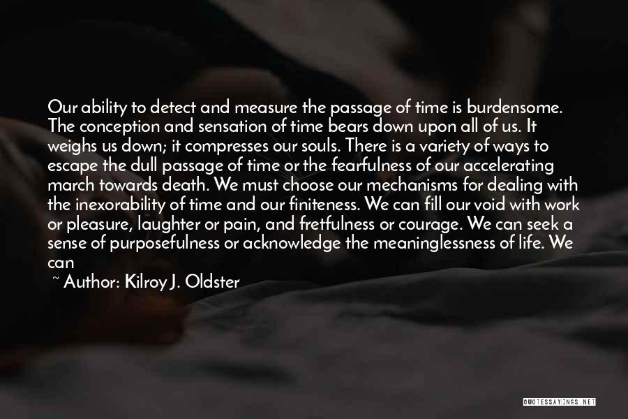 Kilroy J. Oldster Quotes: Our Ability To Detect And Measure The Passage Of Time Is Burdensome. The Conception And Sensation Of Time Bears Down