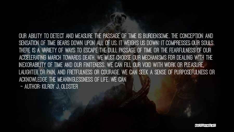 Kilroy J. Oldster Quotes: Our Ability To Detect And Measure The Passage Of Time Is Burdensome. The Conception And Sensation Of Time Bears Down