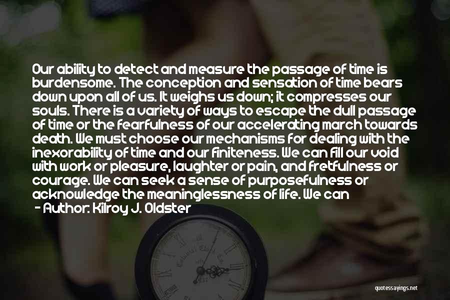 Kilroy J. Oldster Quotes: Our Ability To Detect And Measure The Passage Of Time Is Burdensome. The Conception And Sensation Of Time Bears Down