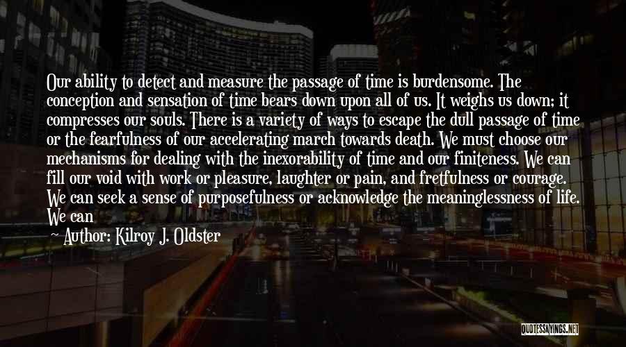 Kilroy J. Oldster Quotes: Our Ability To Detect And Measure The Passage Of Time Is Burdensome. The Conception And Sensation Of Time Bears Down