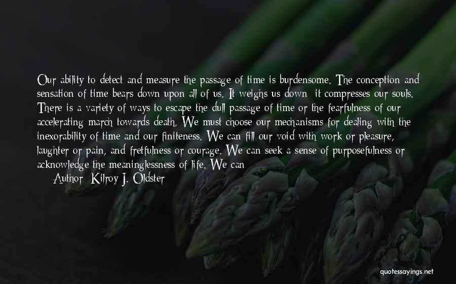Kilroy J. Oldster Quotes: Our Ability To Detect And Measure The Passage Of Time Is Burdensome. The Conception And Sensation Of Time Bears Down