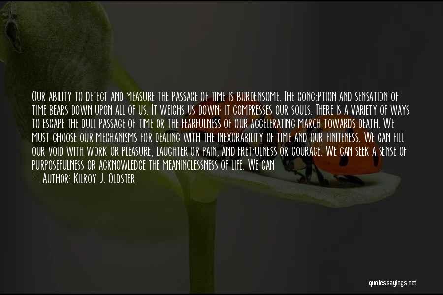 Kilroy J. Oldster Quotes: Our Ability To Detect And Measure The Passage Of Time Is Burdensome. The Conception And Sensation Of Time Bears Down