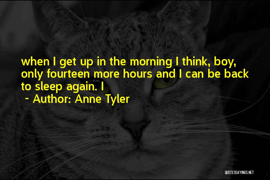 Anne Tyler Quotes: When I Get Up In The Morning I Think, Boy, Only Fourteen More Hours And I Can Be Back To