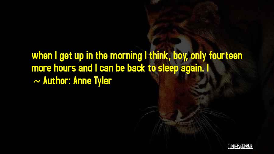 Anne Tyler Quotes: When I Get Up In The Morning I Think, Boy, Only Fourteen More Hours And I Can Be Back To