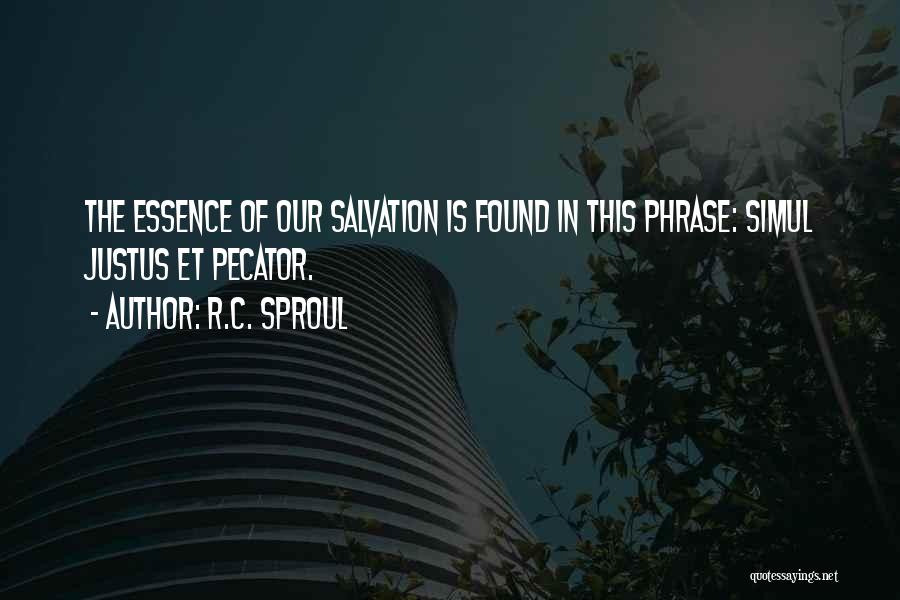 R.C. Sproul Quotes: The Essence Of Our Salvation Is Found In This Phrase: Simul Justus Et Pecator.
