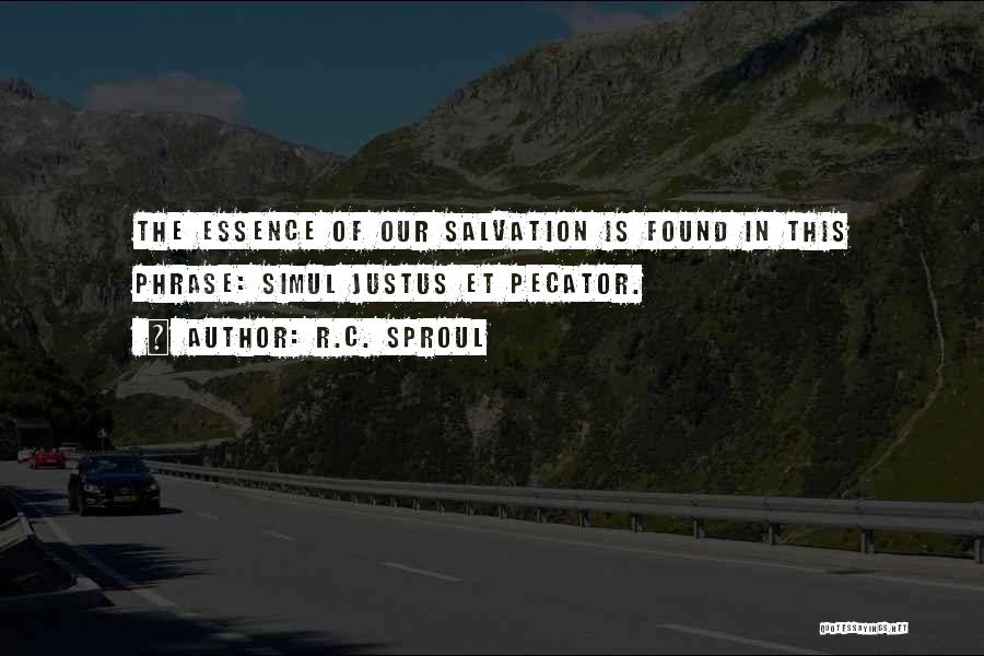 R.C. Sproul Quotes: The Essence Of Our Salvation Is Found In This Phrase: Simul Justus Et Pecator.