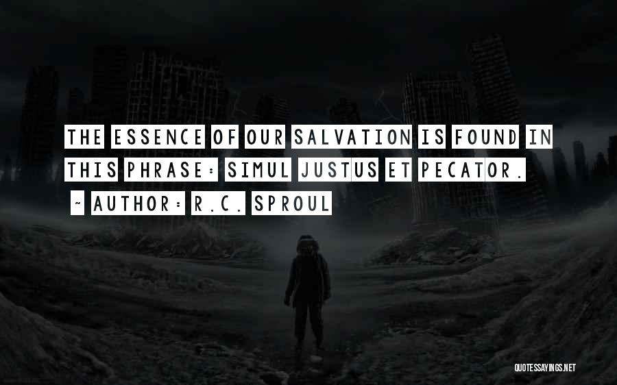 R.C. Sproul Quotes: The Essence Of Our Salvation Is Found In This Phrase: Simul Justus Et Pecator.