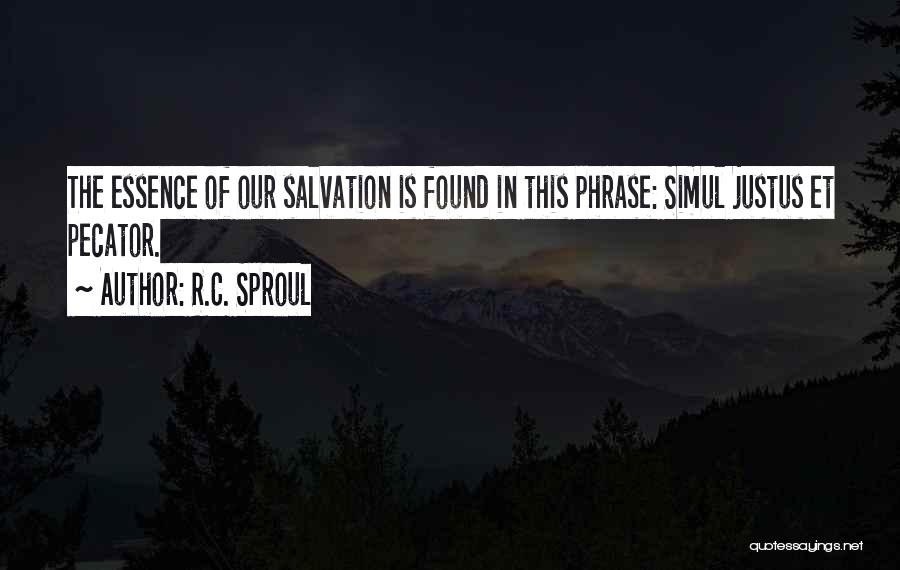 R.C. Sproul Quotes: The Essence Of Our Salvation Is Found In This Phrase: Simul Justus Et Pecator.