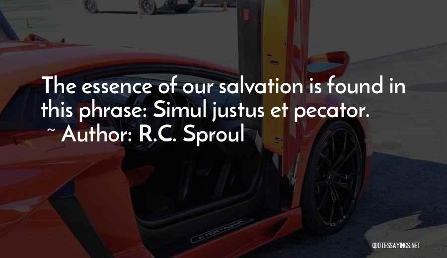 R.C. Sproul Quotes: The Essence Of Our Salvation Is Found In This Phrase: Simul Justus Et Pecator.
