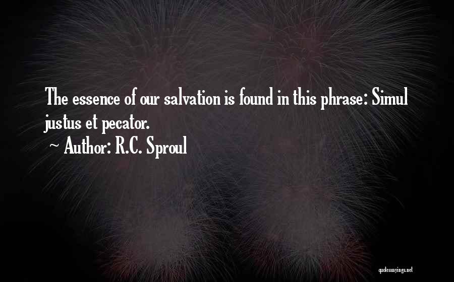 R.C. Sproul Quotes: The Essence Of Our Salvation Is Found In This Phrase: Simul Justus Et Pecator.
