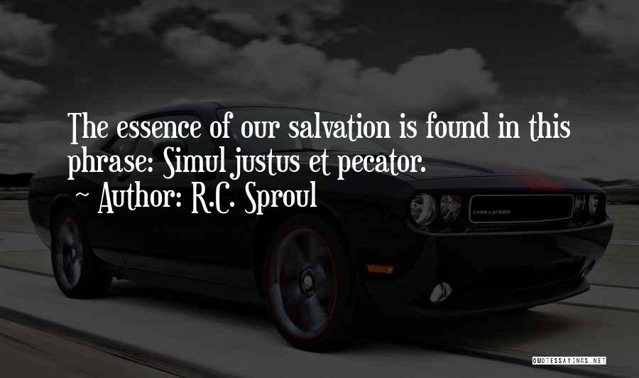 R.C. Sproul Quotes: The Essence Of Our Salvation Is Found In This Phrase: Simul Justus Et Pecator.