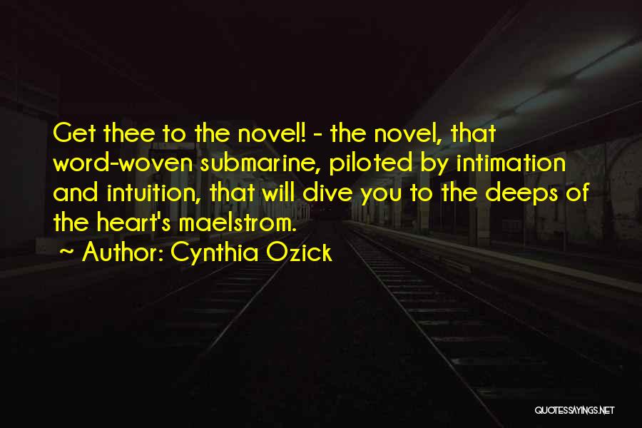 Cynthia Ozick Quotes: Get Thee To The Novel! - The Novel, That Word-woven Submarine, Piloted By Intimation And Intuition, That Will Dive You
